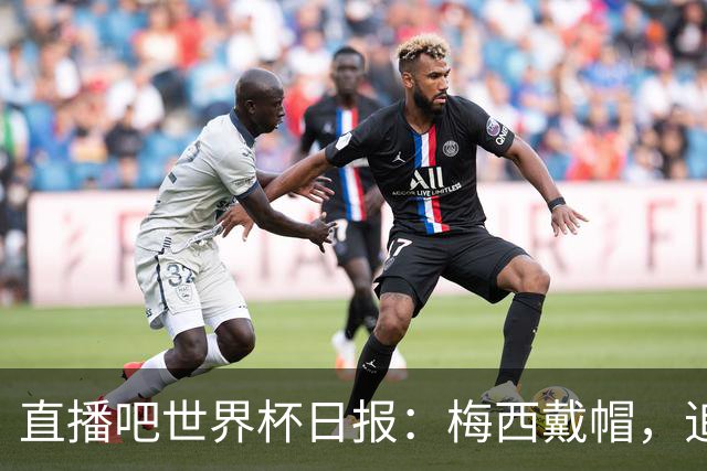 直播吧世界杯日报：梅西戴帽，追平克洛泽16球纪录！哈姆双响赢球