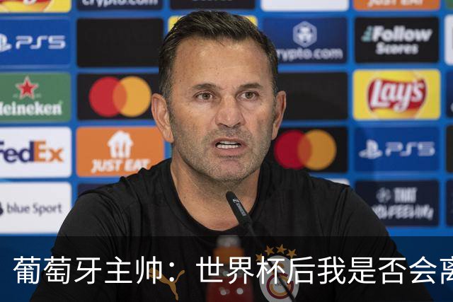 葡萄牙主帅：世界杯后我是否会离任？现在重要的是专注于世界杯